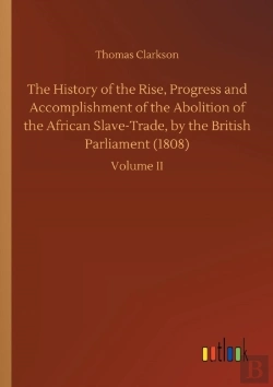 Bertrand.pt - The History Of The Rise, Progress And Accomplishment Of The Abolition Of The African Slave-Trade, By The British Parliament (1808)