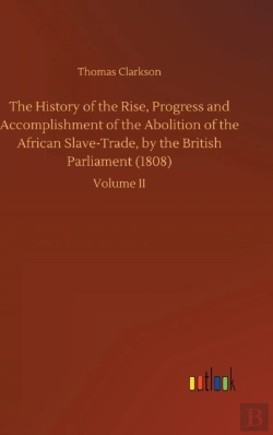 Bertrand.pt - The History Of The Rise, Progress And Accomplishment Of The Abolition Of The African Slave-Trade, By The British Parliament (1808)