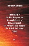 The History Of The Rise, Progress And Accomplishment Of The Abolition Of The African Slave Trade By The British Parliament (1808), Vol. I