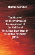 The History Of The Rise, Progress And Accomplishment Of The Abolition Of The African Slave-Trade, By The British Parliament (1839)