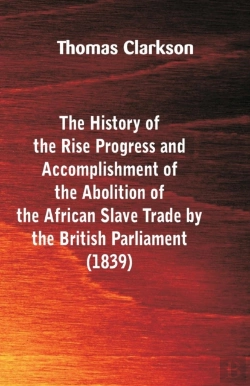 Bertrand.pt - The History Of The Rise, Progress And Accomplishment Of The Abolition Of The African Slave-Trade, By The British Parliament (1839)