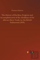 The History Of The Rise, Progress And Accomplishment Of The Abolition Of The African Slave-Trade, By The British Parliament (1839)