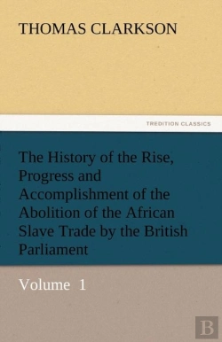 Bertrand.pt - The History Of The Rise, Progress And Accomplishment Of The Abolition Of The African Slave Trade By The British Parliament