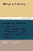 The History Of The Rise, Progress And Accomplishment Of The Abolition Of The African Slave Trade By The British Parliament