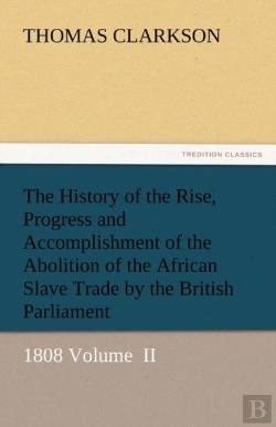 Bertrand.pt - The History Of The Rise, Progress And Accomplishment Of The Abolition Of The African Slave Trade By The British Parliament
