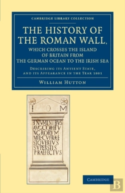 Bertrand.pt - The History Of The Roman Wall, Which Crosses The Island Of Britain From The German Ocean To The Irish Sea
