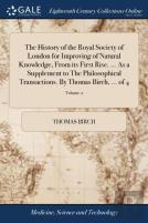 The History Of The Royal Society Of London For Improving Of Natural Knowledge, From Its First Rise. ... As A Supplement To The Philosophical Transactions. By Thomas Birch, ... Of 4; Volume 2