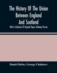 The History Of The Union Between England And Scotland, With A Collection Of Original Papers Relating Thereto