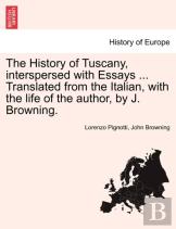 The History Of Tuscany, Interspersed With Essays ... Translated From The Italian, With The Life Of The Author, By J. Browning.