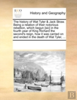 Bertrand.pt - The History Of Wat Tyler & Jack Straw. Being A Relation Of Their Notorious Rebellion, Which Begun (Sic) In The Fourth Year Of King Richard The Second'