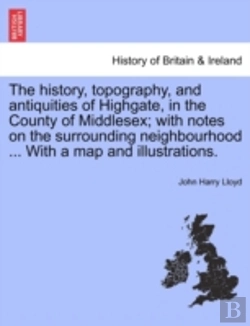 Bertrand.pt - The History, Topography, And Antiquities Of Highgate, In The County Of Middlesex; With Notes On The Surrounding Neighbourhood ... With A Map And Illustrations.