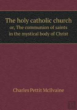Bertrand.pt - The Holy Catholic Church Or, The Communion Of Saints In The Mystical Body Of Christ