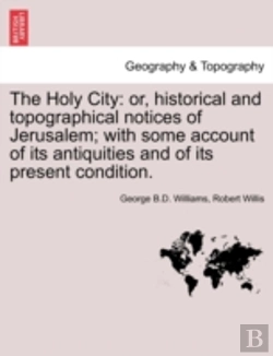Bertrand.pt - The Holy City: Or, Historical And Topographical Notices Of Jerusalem; With Some Account Of Its Antiquities And Of Its Present Condition.