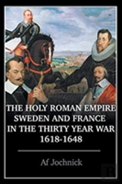 The Holy Roman Empire, Sweden, And France In The Thirty Year War, 1618-1648
