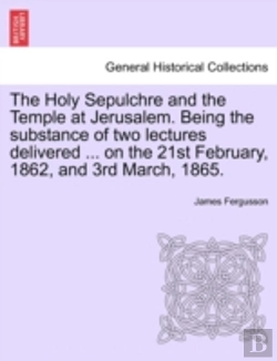 Bertrand.pt - The Holy Sepulchre And The Temple At Jerusalem. Being The Substance Of Two Lectures Delivered ... On The 21st February, 1862, And 3rd March, 1865.