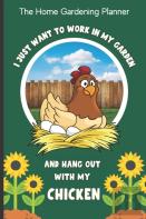 The Home Gardening Planner I Just Want To Work In My Garden And Hang Out With My Chicken
