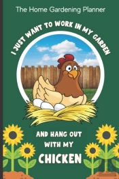 The Home Gardening Planner I Just Want To Work In My Garden And Hang Out With My Chicken