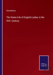 The Home-Life Of English Ladies In The Xvii. Century