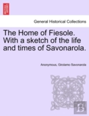 The Home Of Fiesole. With A Sketch Of The Life And Times Of Savonarola.