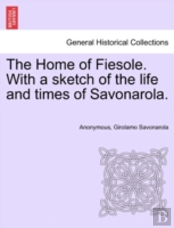 Bertrand.pt - The Home Of Fiesole. With A Sketch Of The Life And Times Of Savonarola.