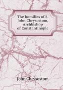 The Homilies Of S. John Chrysostom, Archbishop Of Constantinople