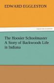 The Hoosier Schoolmaster A Story Of Backwoods Life In Indiana
