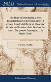 The Hope Of Immortality, A Most Powerful Motive To Fervent Charity. A Sermon Preach'D At Barbican, December 6, 1761, On Occasion Of The Death Of The Late ... Mr. Joseph Burroughs, ... By Daniel Noble.