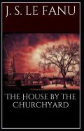 The House By The Church-Yard Joseph Sheridan Le Fanu (Romance, Horror, Historical, Ghost, Classics, Literature) (Annotated)