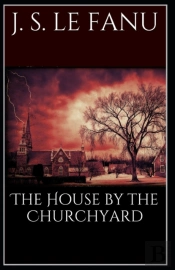 The House By The Church-Yard Joseph Sheridan Le Fanu (Romance, Horror, Historical, Ghost, Classics, Literature) (Annotated)