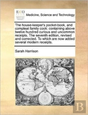 The House-Keeper'S Pocket-Book, And Compleat Family Cook: Containing Above Twelve Hundred Curious And Uncommon Receipts. The Seventh Edition, Revised