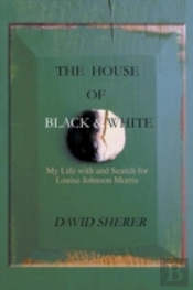 The House Of Black And White: My Life With And Search For Louise Johnson Morris