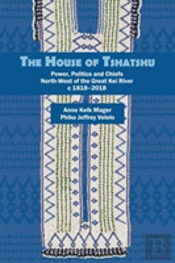 The House Of Tshatshu: Chiefs, Power And Politics West Of The Kei, 1828-2017