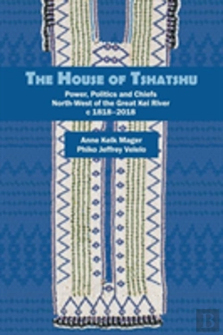 Bertrand.pt - The House Of Tshatshu: Chiefs, Power And Politics West Of The Kei, 1828-2017