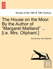 The House On The Moor. By The Author Of 'Margaret Maitland' ... (I.E. Mrs. Oliphant.)