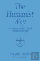 The Humanist Way - An Introduction To Ethical Humanist Religion