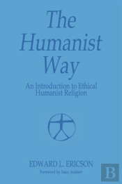 The Humanist Way - An Introduction To Ethical Humanist Religion
