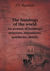 The Humbugs Of The World An Account Of Humbugs, Delusions, Impositions, Quackeries, Deceits