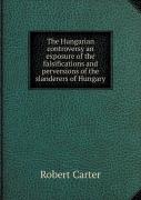 The Hungarian Controversy An Exposure Of The Falsifications And Perversions Of The Slanderers Of Hungary
