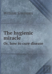 The Hygienic Miracle Or, How To Cure Disease