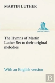 The Hymns Of Martin Luther Set To Their Original Melodies; With An English Version