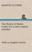 The Hymns Of Martin Luther Set To Their Original Melodies; With An English Version