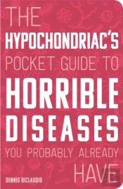 The Hypochondriac'S Pocket Guide To Horrible Diseases You Probably Already Have