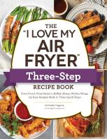The ''I Love My Air Fryer'' Three-Step Recipe Book