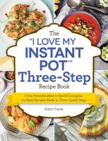 The ''I Love My Instant Pot'' Three-Step Recipe Book