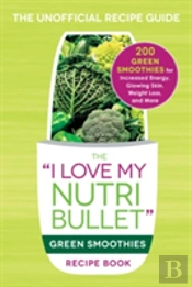 The I Love My Nutribullet Green Smoothies Recipe Book