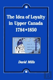 The Idea Of Loyalty In Upper Canada, 1784-1850