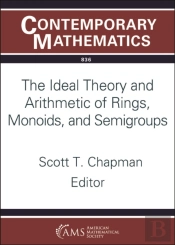 The Ideal Theory And Arithmetic Of Rings, Monoids, And Semigroups