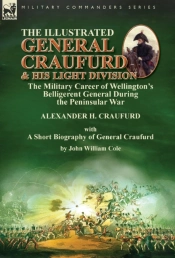 The Illustrated General Craufurd And His Light Division: The Military Career Of Wellington'S Belligerent General During The Peninsular War With A Shor