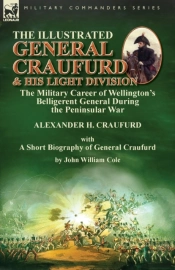 The Illustrated General Craufurd And His Light Division: The Military Career Of Wellington'S Belligerent General During The Peninsular War With A Shor