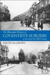 The Illustrated History Of Coventry Suburbs To The End Of The 20th Century.